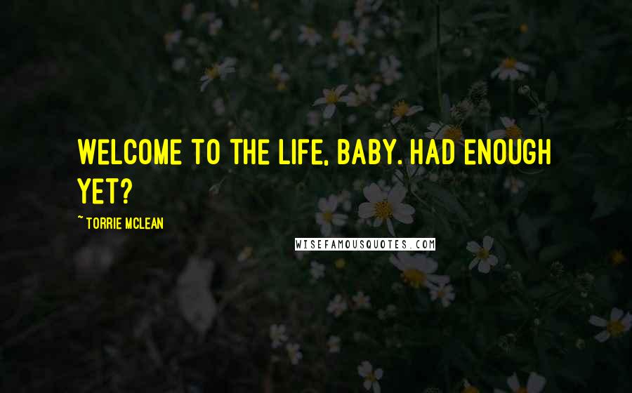 Torrie McLean Quotes: Welcome to the life, baby. Had enough yet?