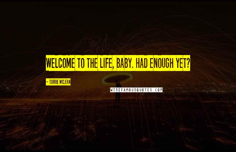 Torrie McLean Quotes: Welcome to the life, baby. Had enough yet?