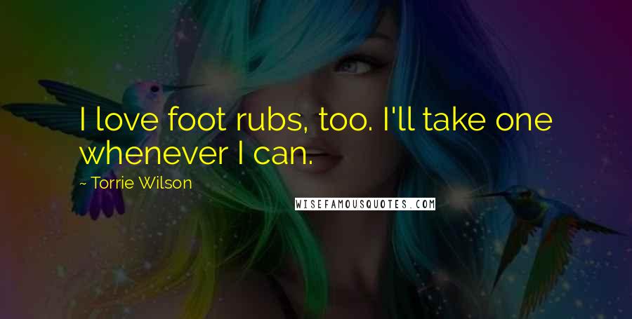 Torrie Wilson Quotes: I love foot rubs, too. I'll take one whenever I can.