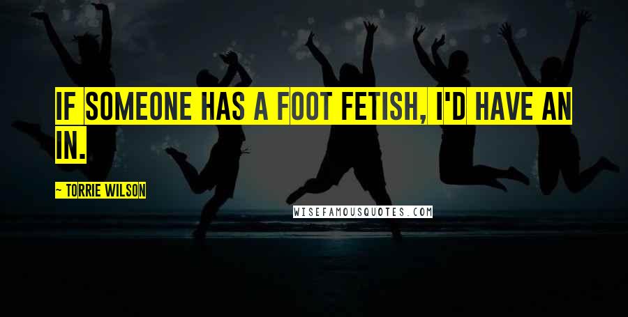 Torrie Wilson Quotes: If someone has a foot fetish, I'd have an in.
