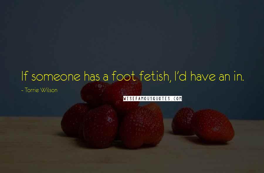 Torrie Wilson Quotes: If someone has a foot fetish, I'd have an in.