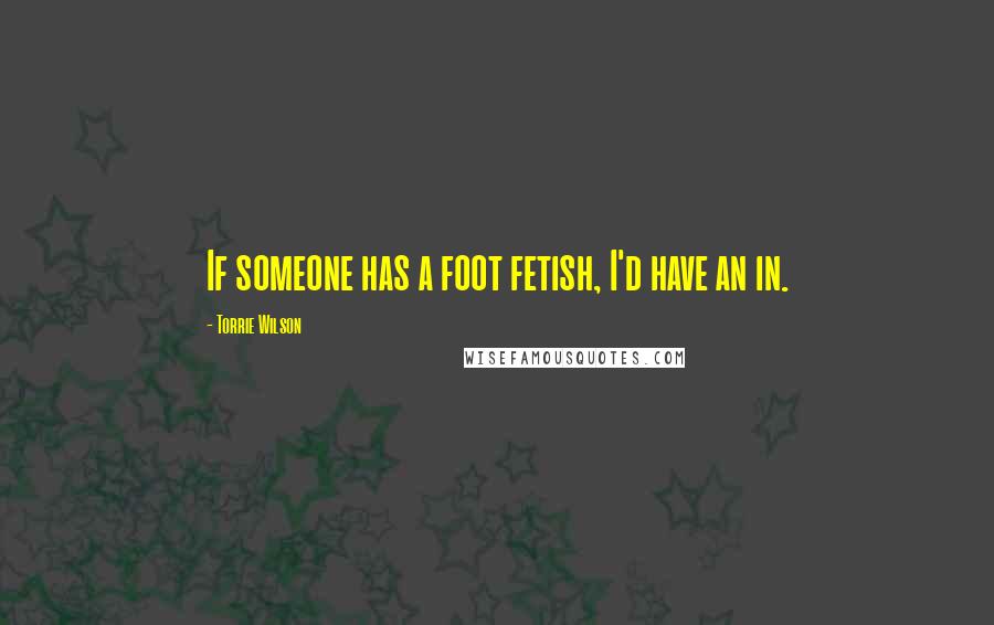 Torrie Wilson Quotes: If someone has a foot fetish, I'd have an in.