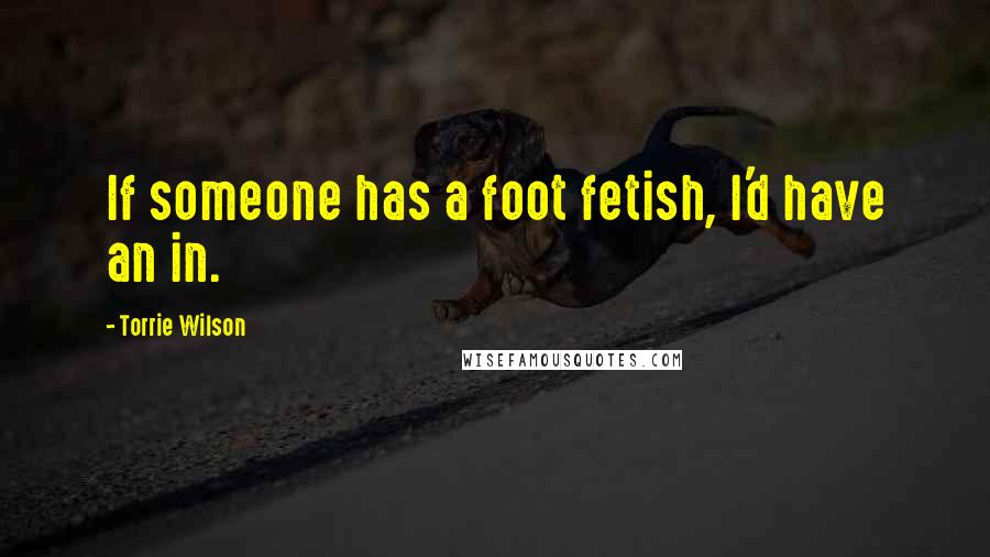 Torrie Wilson Quotes: If someone has a foot fetish, I'd have an in.