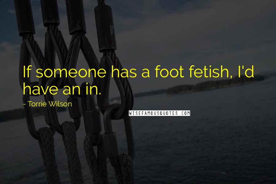 Torrie Wilson Quotes: If someone has a foot fetish, I'd have an in.
