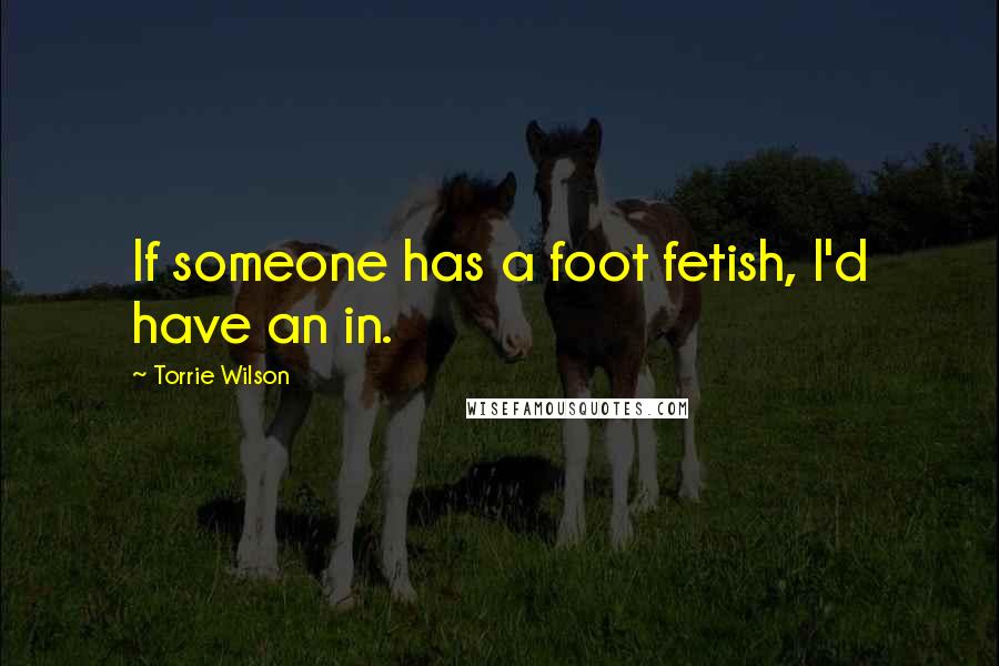 Torrie Wilson Quotes: If someone has a foot fetish, I'd have an in.
