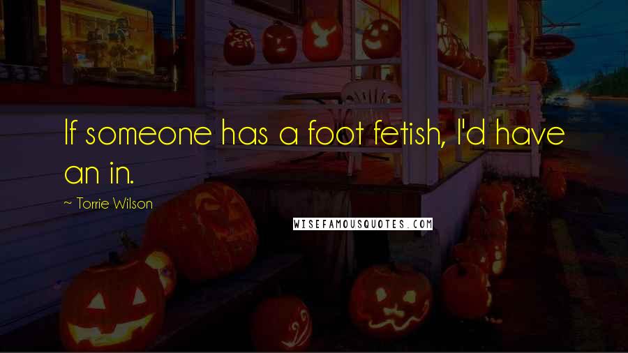 Torrie Wilson Quotes: If someone has a foot fetish, I'd have an in.