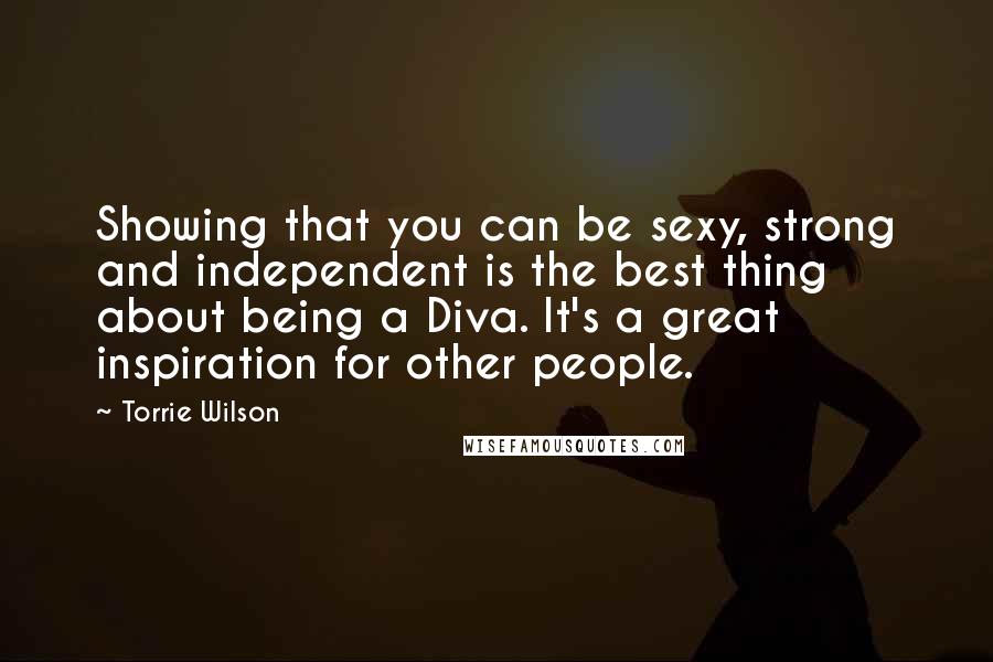 Torrie Wilson Quotes: Showing that you can be sexy, strong and independent is the best thing about being a Diva. It's a great inspiration for other people.