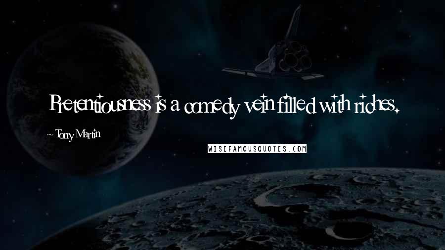 Torry Martin Quotes: Pretentiousness is a comedy vein filled with riches.