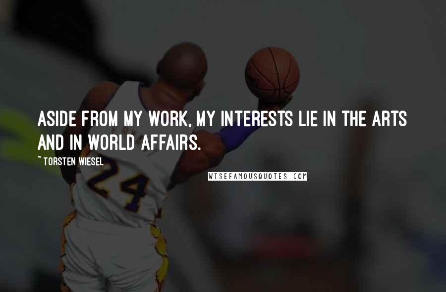 Torsten Wiesel Quotes: Aside from my work, my interests lie in the arts and in world affairs.