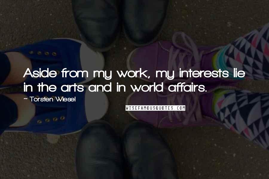 Torsten Wiesel Quotes: Aside from my work, my interests lie in the arts and in world affairs.