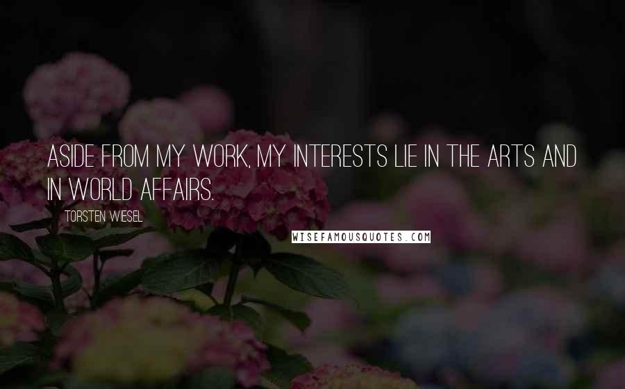Torsten Wiesel Quotes: Aside from my work, my interests lie in the arts and in world affairs.