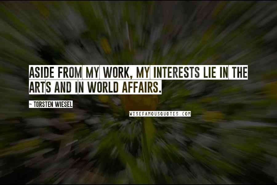 Torsten Wiesel Quotes: Aside from my work, my interests lie in the arts and in world affairs.