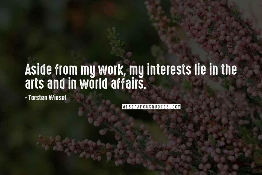Torsten Wiesel Quotes: Aside from my work, my interests lie in the arts and in world affairs.