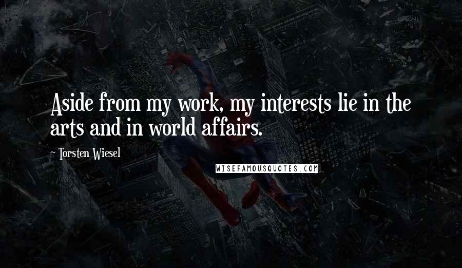 Torsten Wiesel Quotes: Aside from my work, my interests lie in the arts and in world affairs.