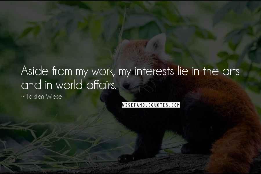 Torsten Wiesel Quotes: Aside from my work, my interests lie in the arts and in world affairs.