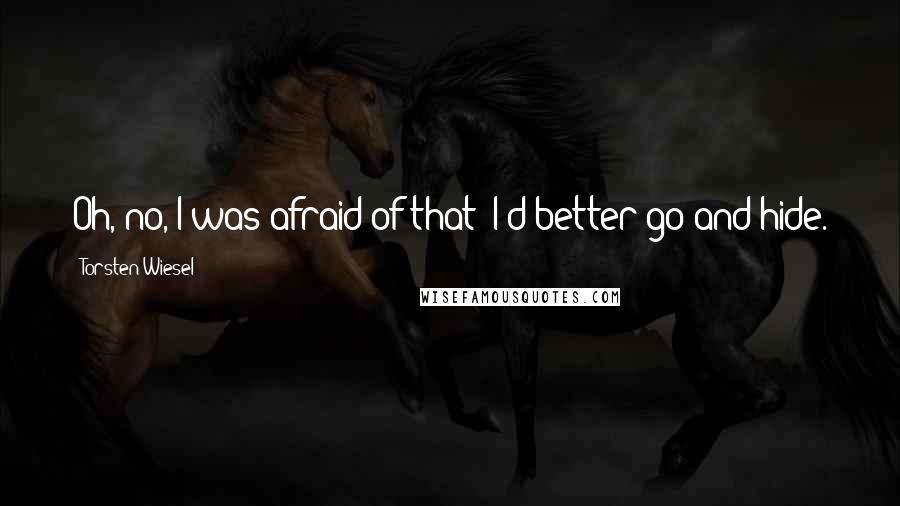 Torsten Wiesel Quotes: Oh, no, I was afraid of that! I'd better go and hide.