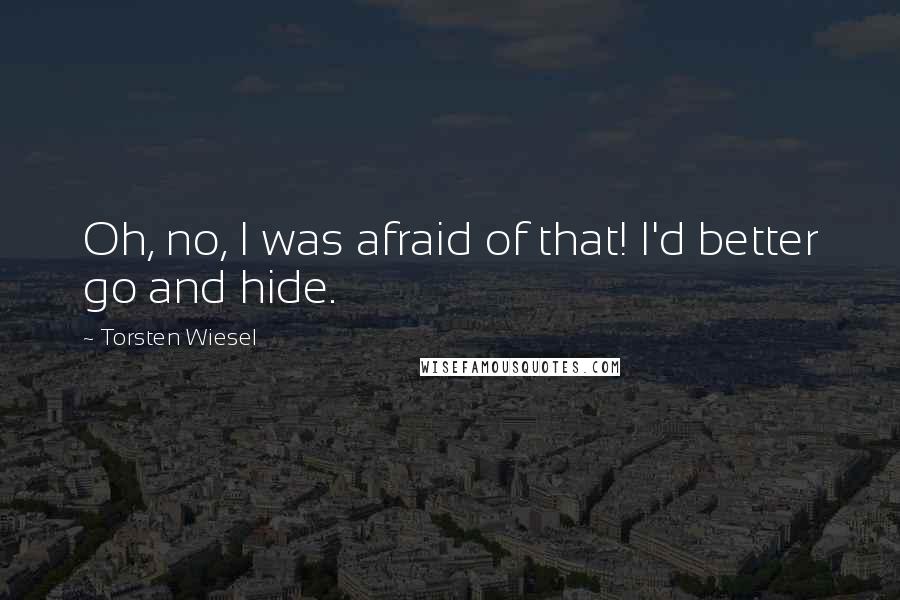 Torsten Wiesel Quotes: Oh, no, I was afraid of that! I'd better go and hide.