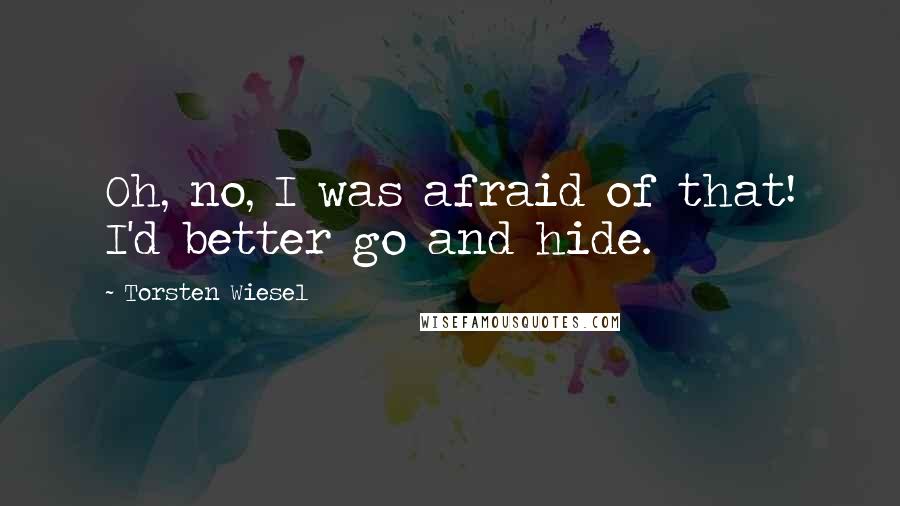 Torsten Wiesel Quotes: Oh, no, I was afraid of that! I'd better go and hide.