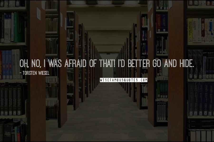 Torsten Wiesel Quotes: Oh, no, I was afraid of that! I'd better go and hide.