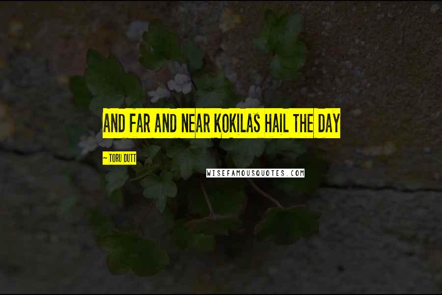 Toru Dutt Quotes: And far and near kokilas hail the day