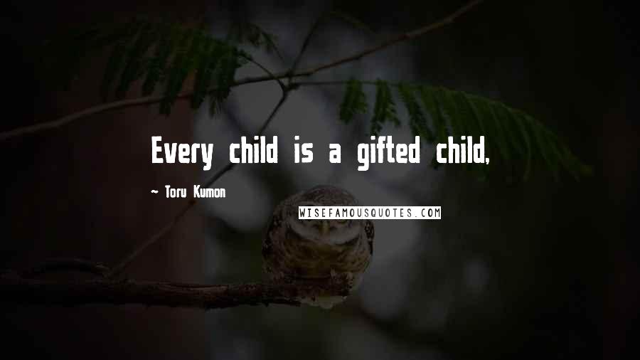 Toru Kumon Quotes: Every child is a gifted child,