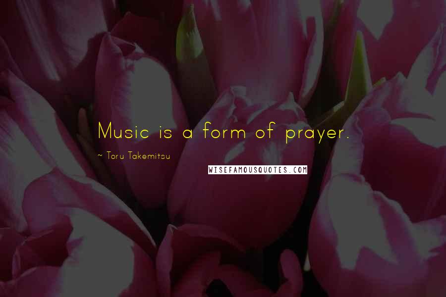 Toru Takemitsu Quotes: Music is a form of prayer.