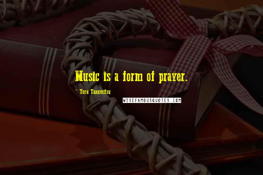 Toru Takemitsu Quotes: Music is a form of prayer.