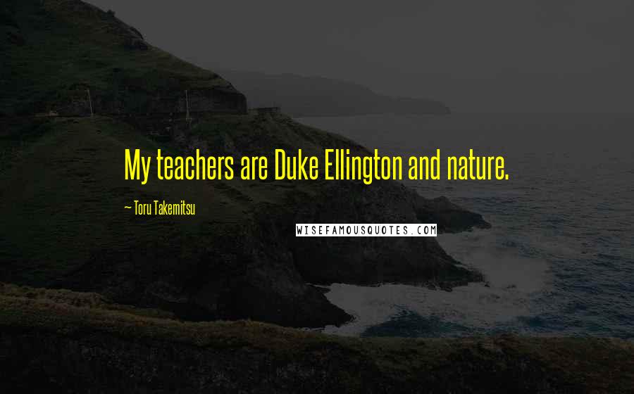 Toru Takemitsu Quotes: My teachers are Duke Ellington and nature.