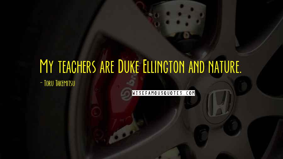 Toru Takemitsu Quotes: My teachers are Duke Ellington and nature.