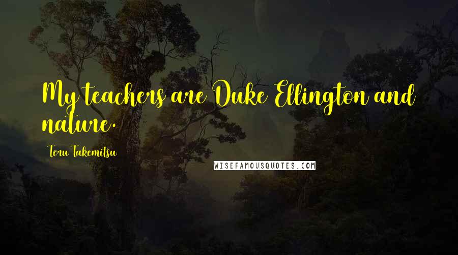 Toru Takemitsu Quotes: My teachers are Duke Ellington and nature.