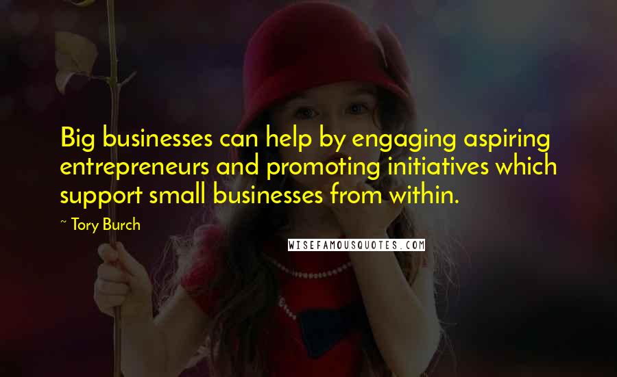 Tory Burch Quotes: Big businesses can help by engaging aspiring entrepreneurs and promoting initiatives which support small businesses from within.