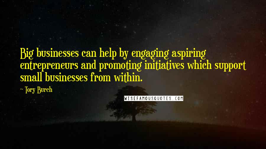Tory Burch Quotes: Big businesses can help by engaging aspiring entrepreneurs and promoting initiatives which support small businesses from within.
