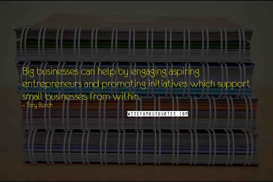 Tory Burch Quotes: Big businesses can help by engaging aspiring entrepreneurs and promoting initiatives which support small businesses from within.