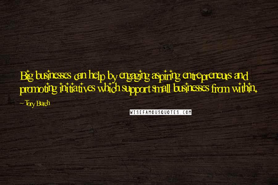 Tory Burch Quotes: Big businesses can help by engaging aspiring entrepreneurs and promoting initiatives which support small businesses from within.