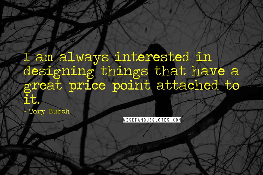 Tory Burch Quotes: I am always interested in designing things that have a great price point attached to it.