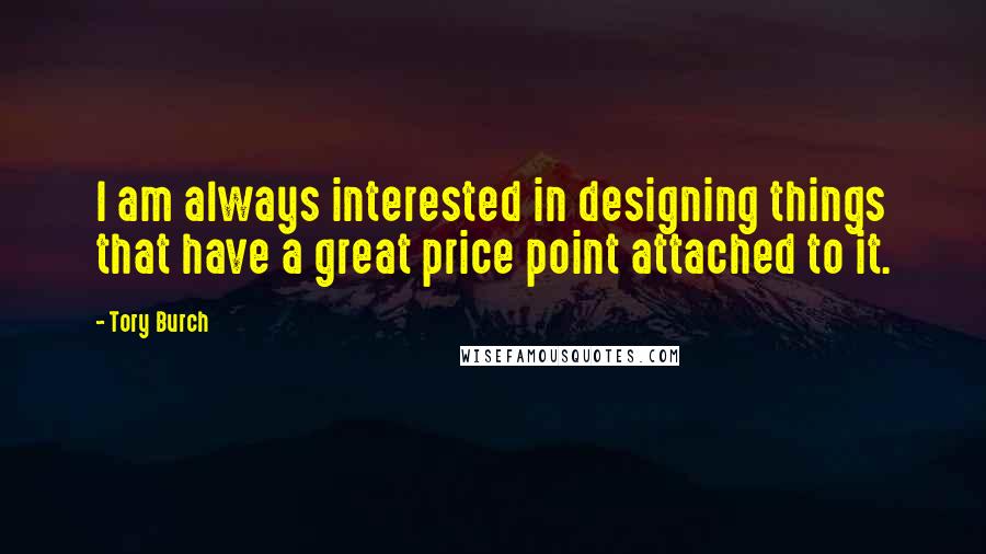 Tory Burch Quotes: I am always interested in designing things that have a great price point attached to it.