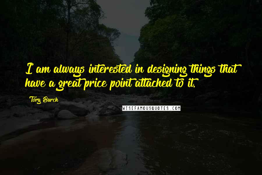 Tory Burch Quotes: I am always interested in designing things that have a great price point attached to it.