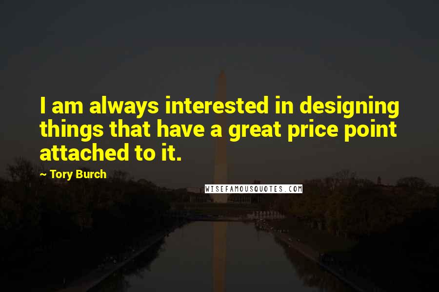 Tory Burch Quotes: I am always interested in designing things that have a great price point attached to it.