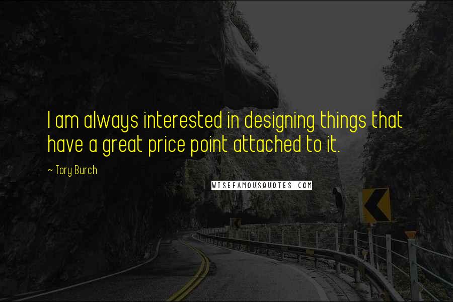 Tory Burch Quotes: I am always interested in designing things that have a great price point attached to it.