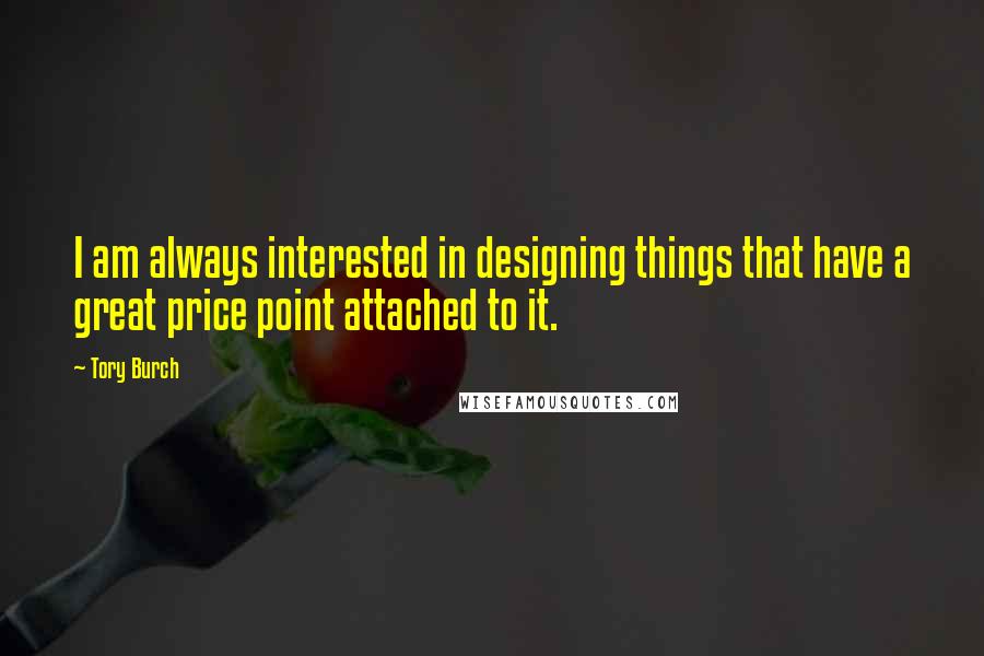 Tory Burch Quotes: I am always interested in designing things that have a great price point attached to it.