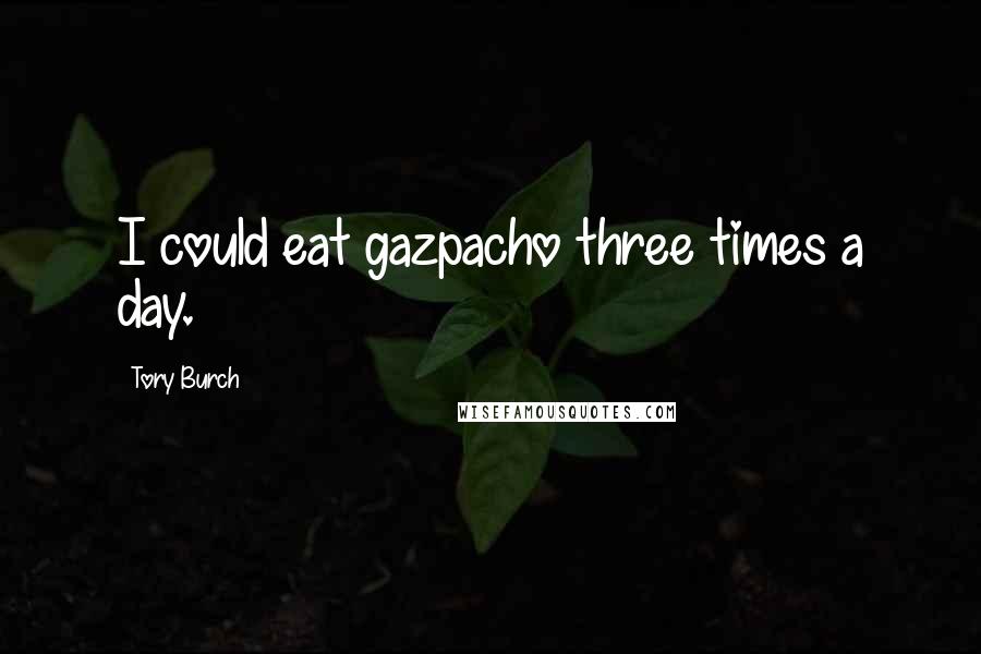 Tory Burch Quotes: I could eat gazpacho three times a day.