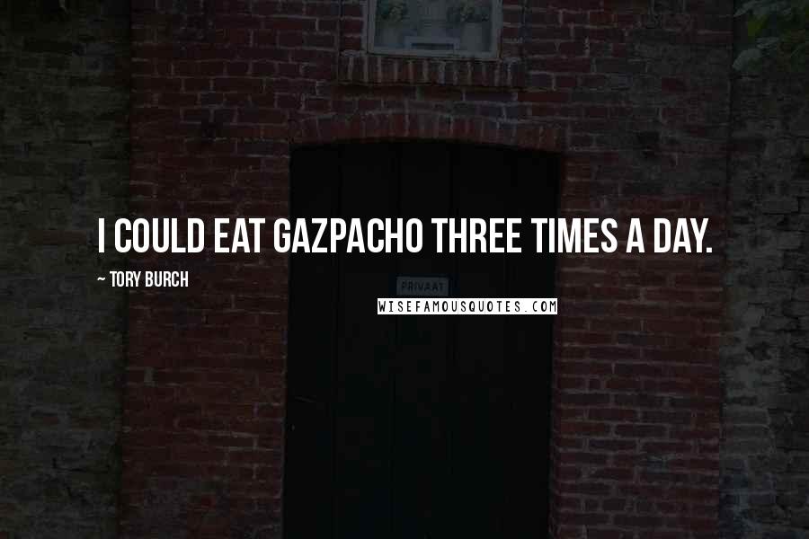 Tory Burch Quotes: I could eat gazpacho three times a day.