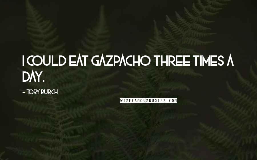 Tory Burch Quotes: I could eat gazpacho three times a day.