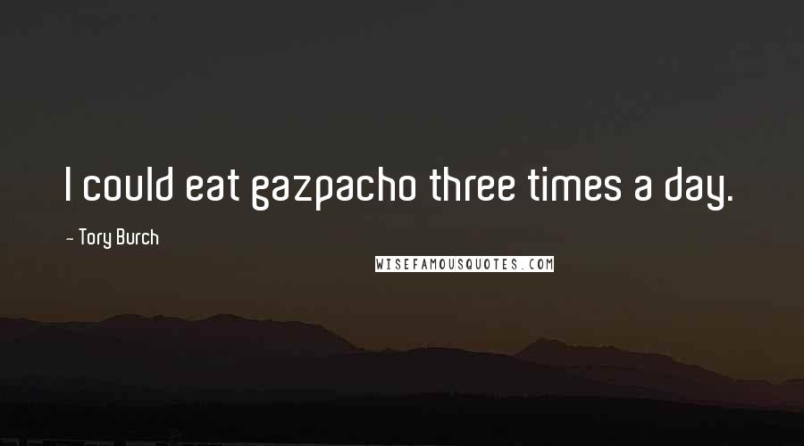 Tory Burch Quotes: I could eat gazpacho three times a day.