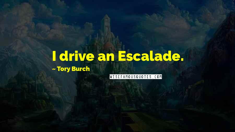 Tory Burch Quotes: I drive an Escalade.