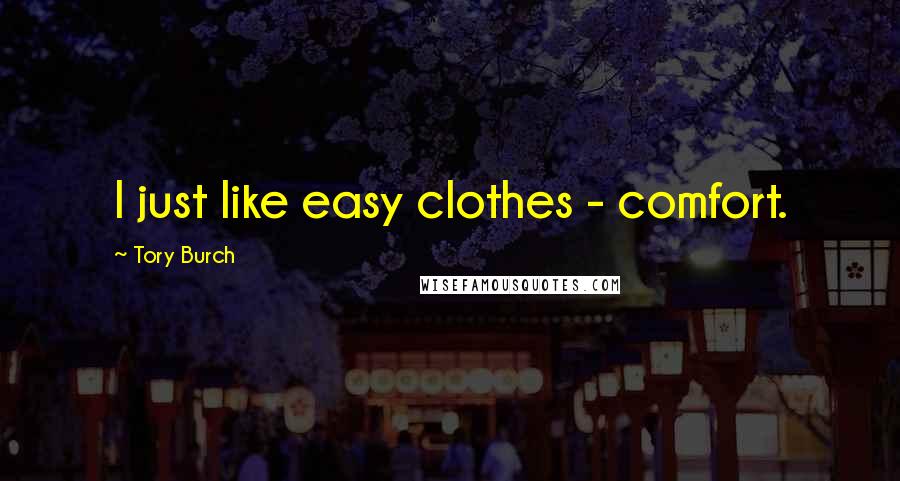 Tory Burch Quotes: I just like easy clothes - comfort.