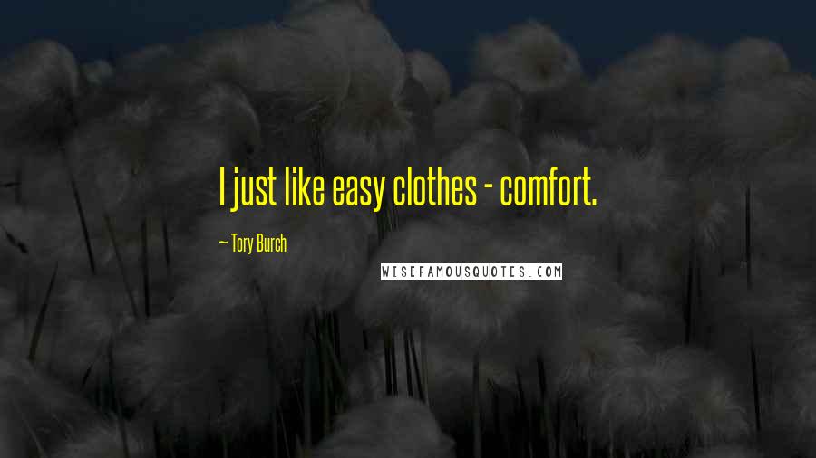 Tory Burch Quotes: I just like easy clothes - comfort.