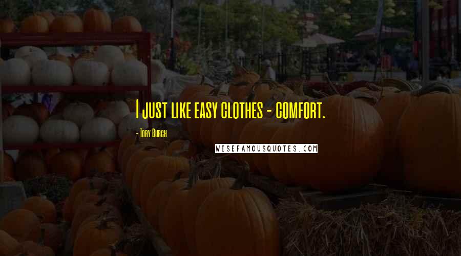 Tory Burch Quotes: I just like easy clothes - comfort.