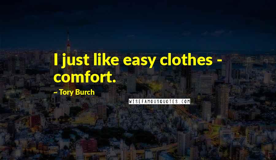 Tory Burch Quotes: I just like easy clothes - comfort.