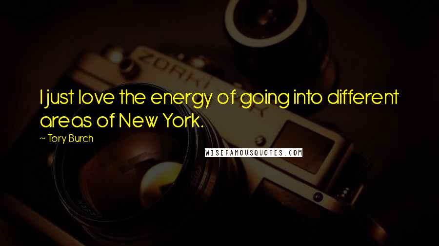 Tory Burch Quotes: I just love the energy of going into different areas of New York.